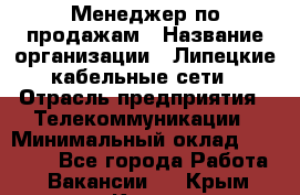 Менеджер по продажам › Название организации ­ Липецкие кабельные сети › Отрасль предприятия ­ Телекоммуникации › Минимальный оклад ­ 17 000 - Все города Работа » Вакансии   . Крым,Керчь